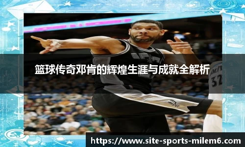 篮球传奇邓肯的辉煌生涯与成就全解析