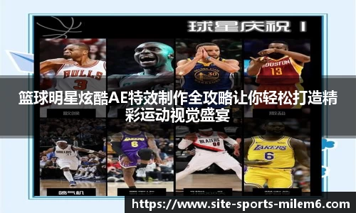 篮球明星炫酷AE特效制作全攻略让你轻松打造精彩运动视觉盛宴